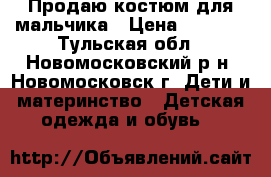 Продаю костюм для мальчика › Цена ­ 1 500 - Тульская обл., Новомосковский р-н, Новомосковск г. Дети и материнство » Детская одежда и обувь   